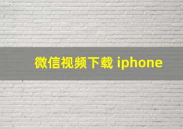 微信视频下载 iphone